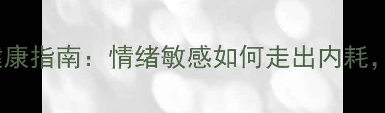 图片 🌿INFJ人格心理健康指南：情绪敏感如何走出内耗，提升自我能量？1