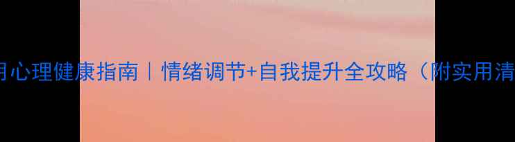 图片 🌿五月心理健康指南｜情绪调节+自我提升全攻略（附实用清单）2