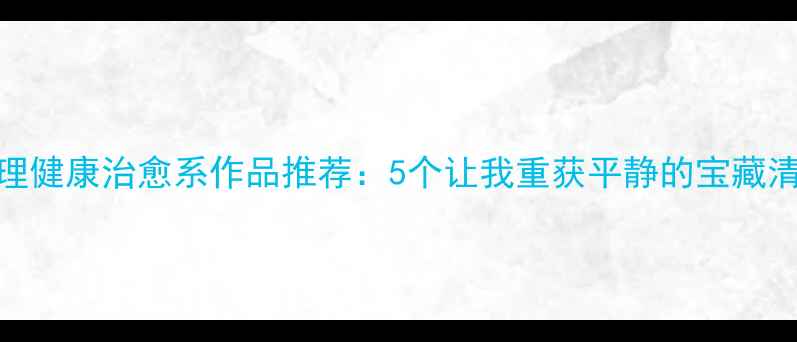 图片 🌿心理健康治愈系作品推荐：5个让我重获平静的宝藏清单✨