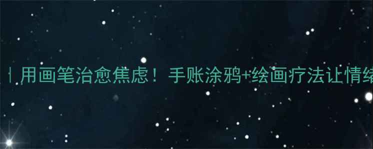 图片 🌿心理健康｜用画笔治愈焦虑！手账涂鸦+绘画疗法让情绪流动起来1