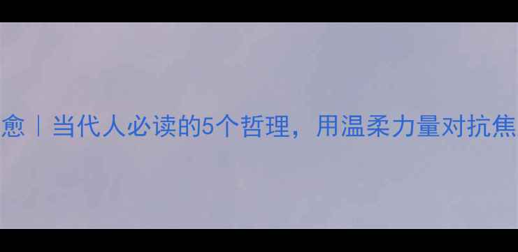 图片 🌿心理疗愈｜当代人必读的5个哲理，用温柔力量对抗焦虑与迷茫