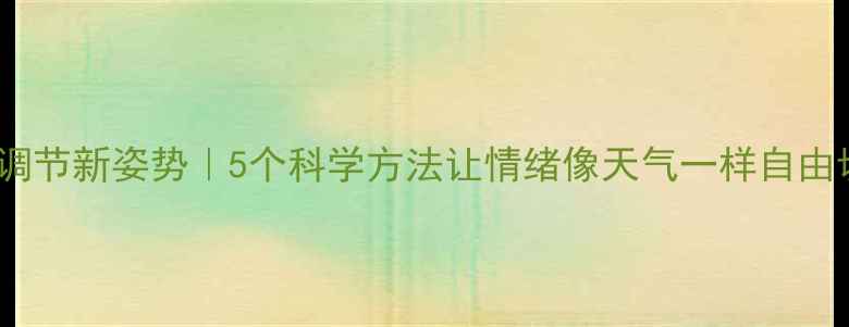 图片 🌿心理调节新姿势｜5个科学方法让情绪像天气一样自由切换✨1