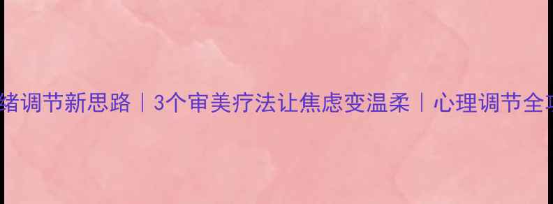 图片 🌿情绪调节新思路｜3个审美疗法让焦虑变温柔｜心理调节全攻略1
