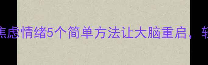 图片 🌿正念治疗｜拯救焦虑情绪5个简单方法让大脑重启，轻松应对高压生活🌱