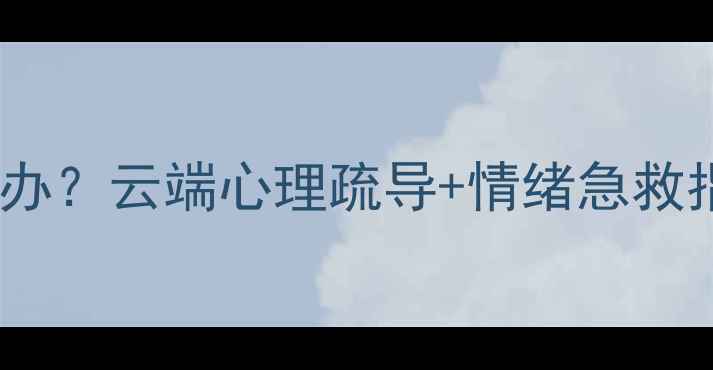 图片 🌿湖南人压力大怎么办？云端心理疏导+情绪急救指南（附实操步骤）2