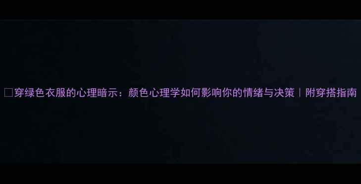 图片 🌿穿绿色衣服的心理暗示：颜色心理学如何影响你的情绪与决策｜附穿搭指南