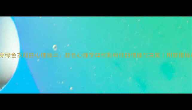 图片 🌿穿绿色衣服的心理暗示：颜色心理学如何影响你的情绪与决策｜附穿搭指南1