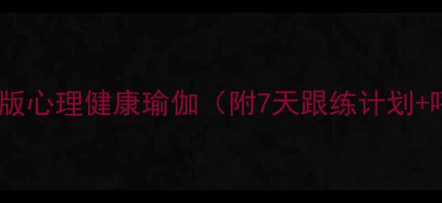 图片 🌿缓解焦虑必备！跟练版心理健康瑜伽（附7天跟练计划+呼吸技巧）｜亲测有效1