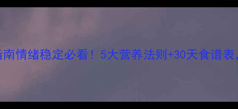 图片 🍎心理健康饮食指南情绪稳定必看！5大营养法则+30天食谱表，吃出快乐体质💡