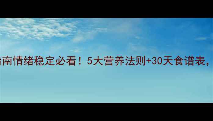 图片 🍎心理健康饮食指南情绪稳定必看！5大营养法则+30天食谱表，吃出快乐体质💡1