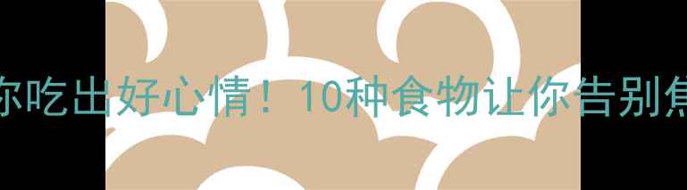 图片 🍎🌱心理营养师教你吃出好心情！10种食物让你告别焦虑抑郁（附食谱）