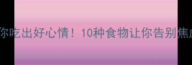 图片 🍎🌱心理营养师教你吃出好心情！10种食物让你告别焦虑抑郁（附食谱）1