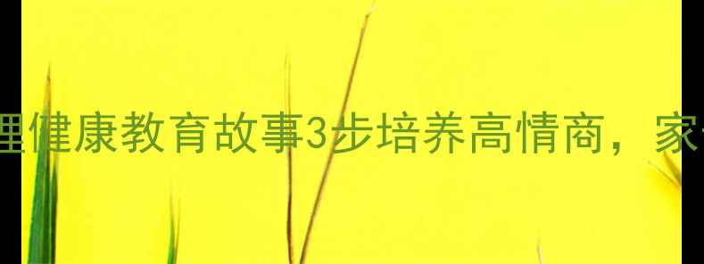 图片 🎒小学生心理健康教育故事3步培养高情商，家长必看！🌱1