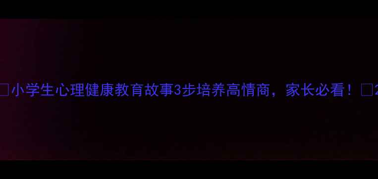 图片 🎒小学生心理健康教育故事3步培养高情商，家长必看！🌱2