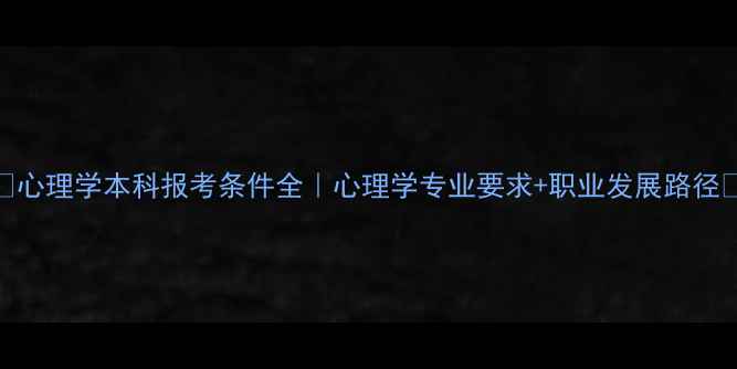 图片 🎓心理学本科报考条件全｜心理学专业要求+职业发展路径✨