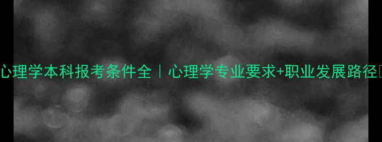 图片 🎓心理学本科报考条件全｜心理学专业要求+职业发展路径✨2