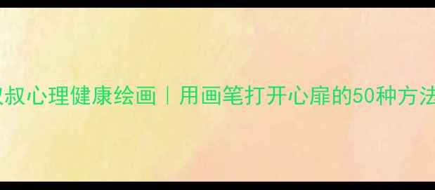 图片 🎨叔叔心理健康绘画｜用画笔打开心扉的50种方法🌿1