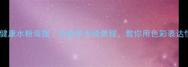 图片 🎨心理健康水粉海报｜治愈系手绘教程，教你用色彩表达情绪🎨1