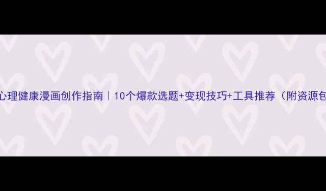 图片 🎨心理健康漫画创作指南｜10个爆款选题+变现技巧+工具推荐（附资源包）