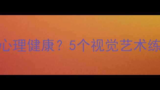 图片 🎨美术疗愈如何改善心理健康？5个视觉艺术练习助你找回内心平静