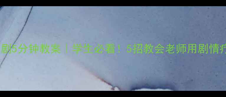 图片 🎬心理健康剧5分钟教案｜学生必看！5招教会老师用剧情疗愈心灵✅1