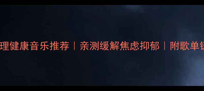 图片 🎵30首治愈系心理健康音乐推荐｜亲测缓解焦虑抑郁｜附歌单链接和科学原理1