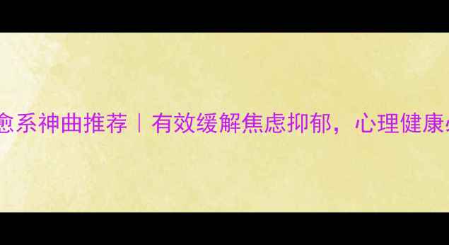 图片 🎵30首治愈系神曲推荐｜有效缓解焦虑抑郁，心理健康必听歌单2