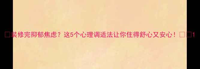 图片 🏠装修完抑郁焦虑？这5个心理调适法让你住得舒心又安心！🌿✨1