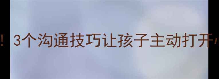 图片 👩👧👦心理健康父母必看！3个沟通技巧让孩子主动打开心扉｜亲子关系改善指南2