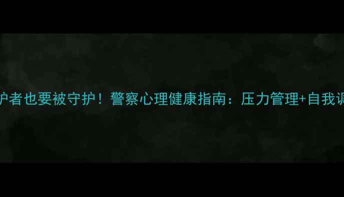 图片 👮♂️守护者也要被守护！警察心理健康指南：压力管理+自我调节全攻略