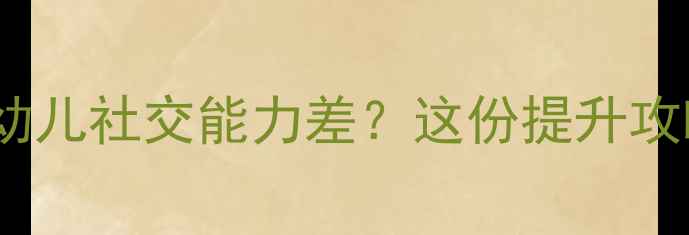 图片 👶✨3岁前必看！幼儿社交能力差？这份提升攻略让宝宝自信开朗