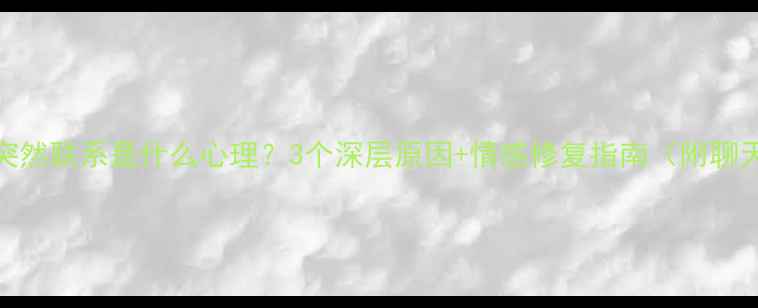 图片 💔前任突然联系是什么心理？3个深层原因+情感修复指南（附聊天话术）