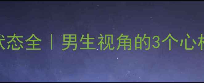 图片 💔异地恋男生心理状态全｜男生视角的3个心机行为+3个脆弱时刻
