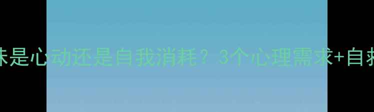 图片 💔暧昧是心动还是自我消耗？3个心理需求+自救指南