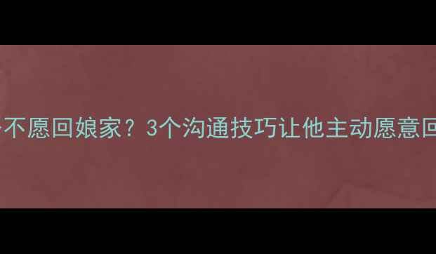图片 💔老公不愿回娘家？3个沟通技巧让他主动愿意回门！1