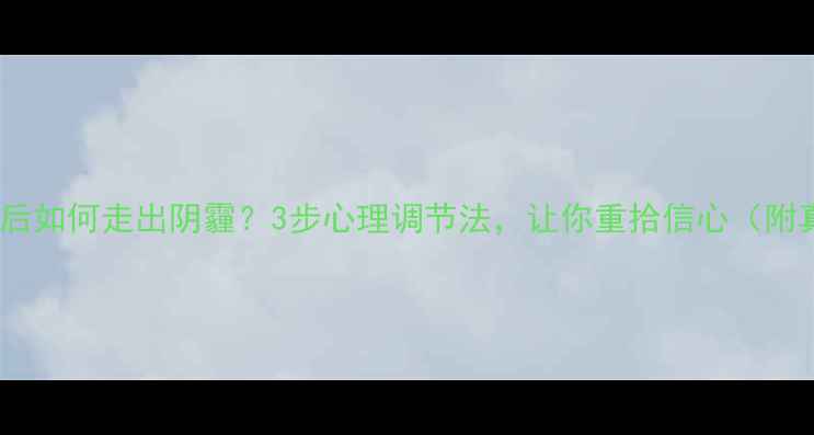 图片 💔考试失利后如何走出阴霾？3步心理调节法，让你重拾信心（附真实案例）1