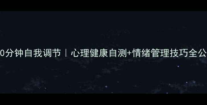 图片 💡3个简单方法每天10分钟自我调节｜心理健康自测+情绪管理技巧全公开｜附30天行动清单