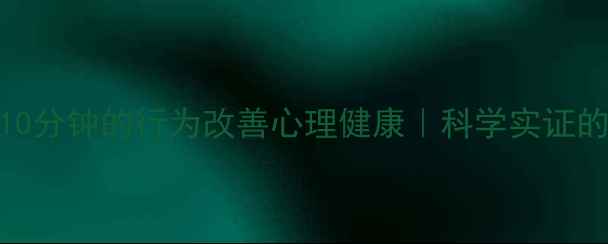 图片 💡5个每天10分钟的行为改善心理健康｜科学实证的实操指南1