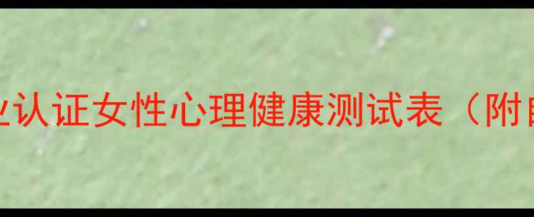 图片 💡7大自测题！专业认证女性心理健康测试表（附自测报告模板）🌟1