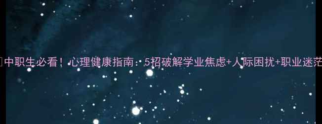图片 💡中职生必看！心理健康指南：5招破解学业焦虑+人际困扰+职业迷茫1