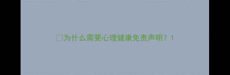 图片 💡为什么需要心理健康免责声明？1
