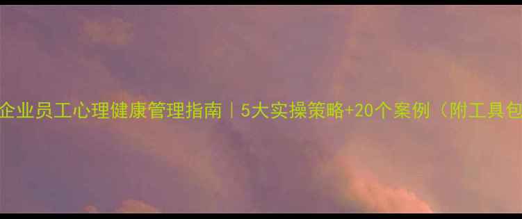 图片 💡企业员工心理健康管理指南｜5大实操策略+20个案例（附工具包）