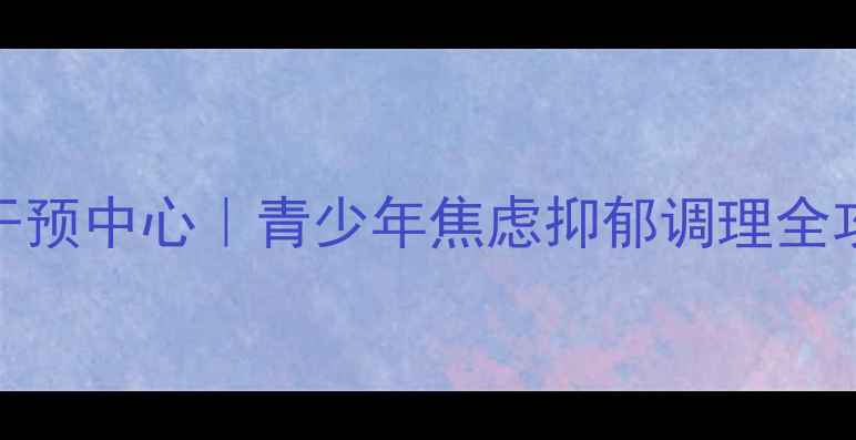 图片 💡山东心理健康干预中心｜青少年焦虑抑郁调理全攻略｜家长必看！