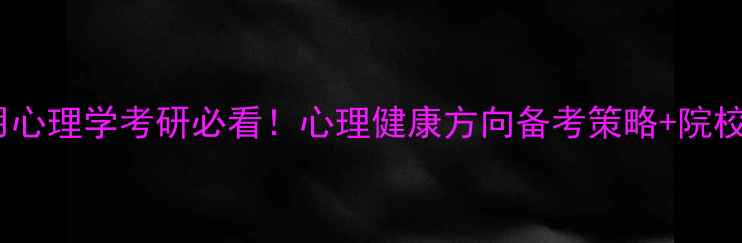 图片 💡应用心理学考研必看！心理健康方向备考策略+院校推荐2