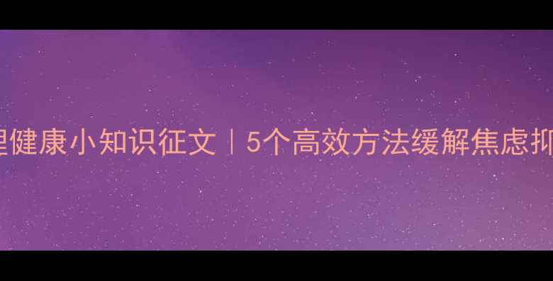 图片 💡心理健康小知识征文｜5个高效方法缓解焦虑抑郁✨2