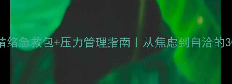 图片 💡心理健康必修课｜情绪急救包+压力管理指南｜从焦虑到自洽的30天蜕变（附自测表）