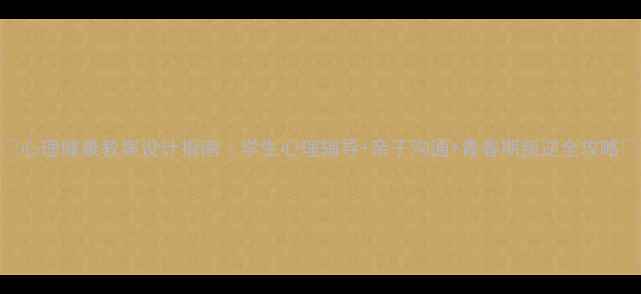 图片 💡心理健康教案设计指南｜学生心理辅导+亲子沟通+青春期叛逆全攻略📚