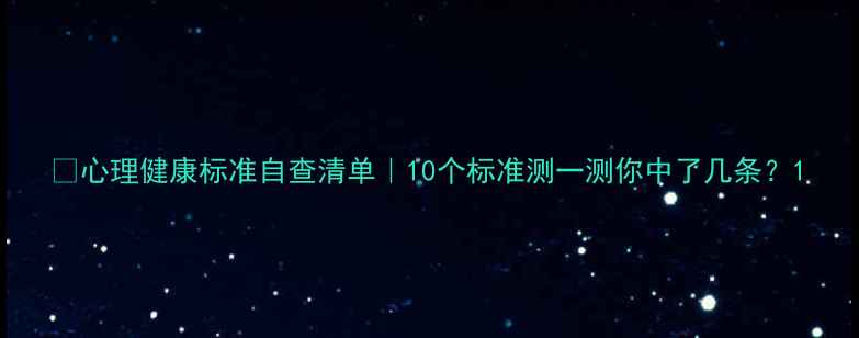 图片 💡心理健康标准自查清单｜10个标准测一测你中了几条？1