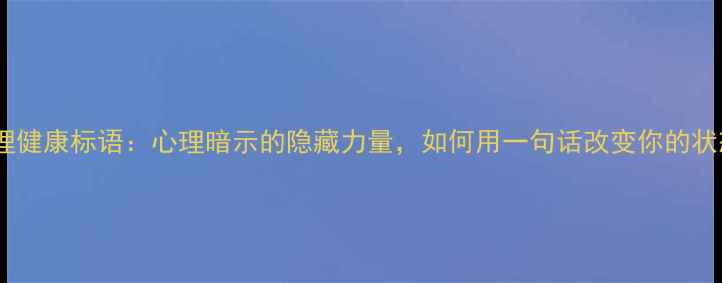 图片 💡心理健康标语：心理暗示的隐藏力量，如何用一句话改变你的状态？2