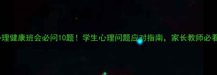 图片 💡心理健康班会必问10题！学生心理问题应对指南，家长教师必看🌱2